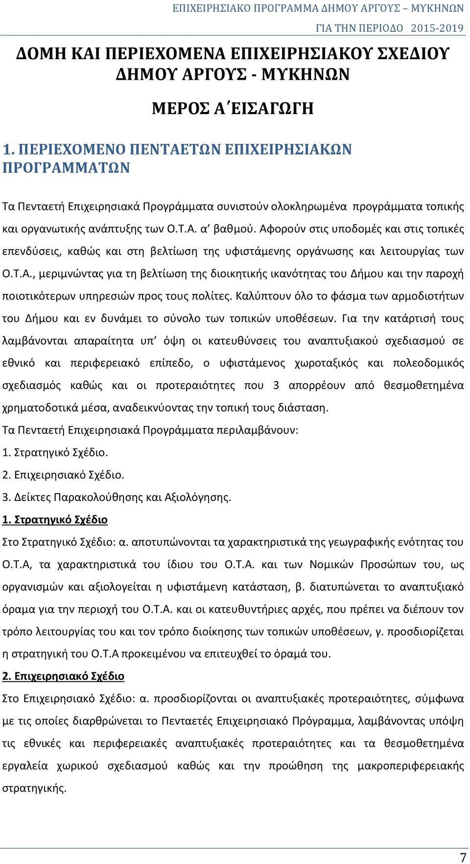 Αφορούν στις υποδομές και στις τοπικές επενδύσεις, καθώς και στη βελτίωση της υφιστάμενης οργάνωσης και λειτουργίας των Ο.Τ.Α., μεριμνώντας για τη βελτίωση της διοικητικής ικανότητας του Δήμου και την παροχή ποιοτικότερων υπηρεσιών προς τους πολίτες.