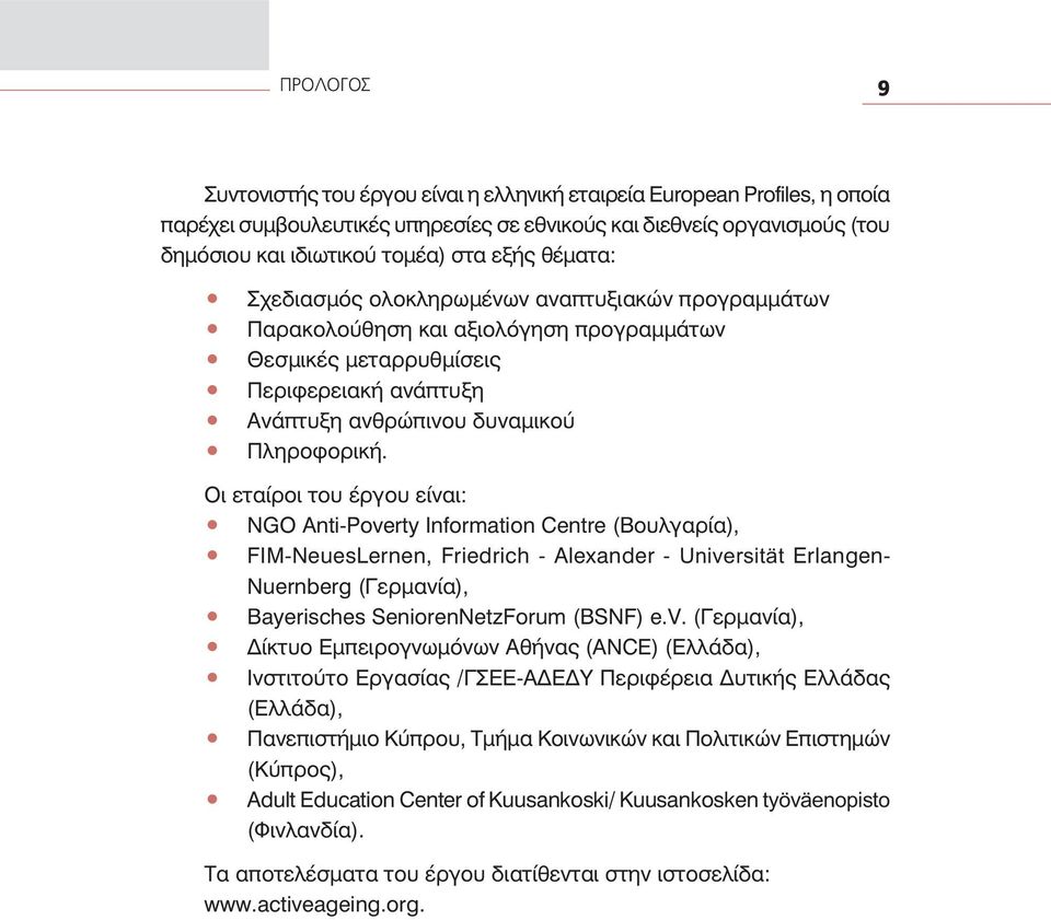 Ïé åôáßñïé ôïõ Ýñãïõ åßíáé: NGO Anti-Poverty Information Centre (Âïõëãáñßá), FIM-NeuesLernen, Friedrich - Alexander - Universität Erlangen- Nuernberg (Ãåñìáíßá), Bayerisches SeniorenNetzForum (BSNF)
