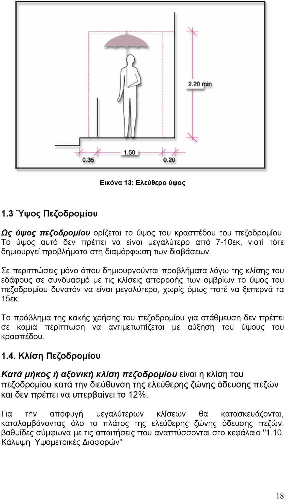 Σε περιπτώσεις μόνο όπου δημιουργούνται προβλήματα λόγω της κλίσης του εδάφους σε συνδυασμό με τις κλίσεις απορροής των ομβρίων το ύψος του πεζοδρομίου δυνατόν να είναι μεγαλύτερο, χωρίς όμως ποτέ να