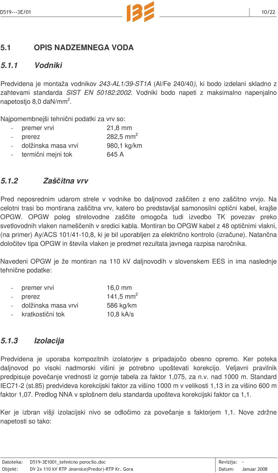 Najpomembnejši tehnini podatki za vrv so: - premer vrvi 21,8 mm - prerez 282,5 mm 2 - dolžinska masa vrvi 980,1 kg/km - termini mejni tok 645 A 5.1.2 Zašitna vrv Pred neposrednim udarom strele v vodnike bo daljnovod zašiten z eno zašitno vrvjo.