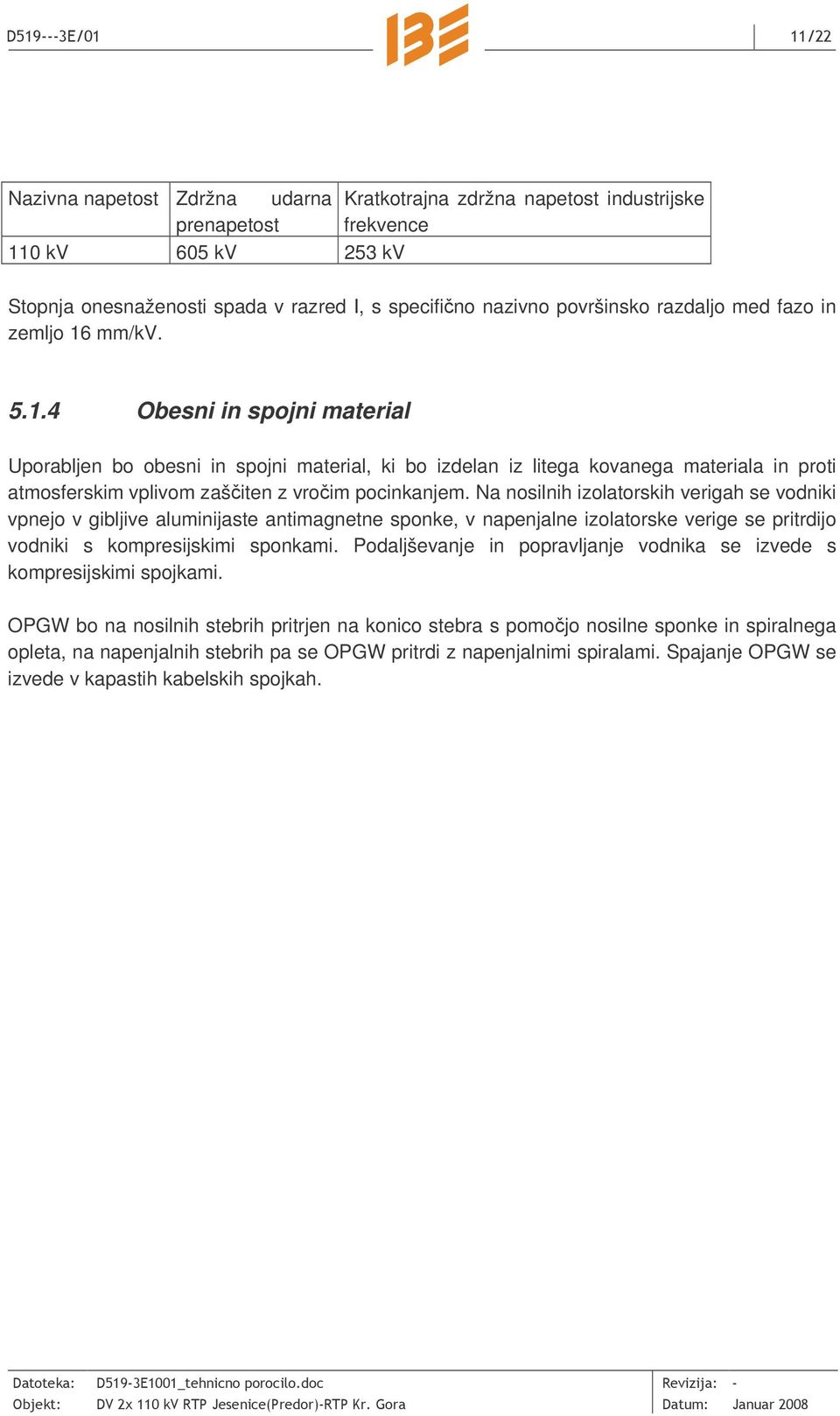 Na nosilnih izolatorskih verigah se vodniki vpnejo v gibljive aluminijaste antimagnetne sponke, v napenjalne izolatorske verige se pritrdijo vodniki s kompresijskimi sponkami.