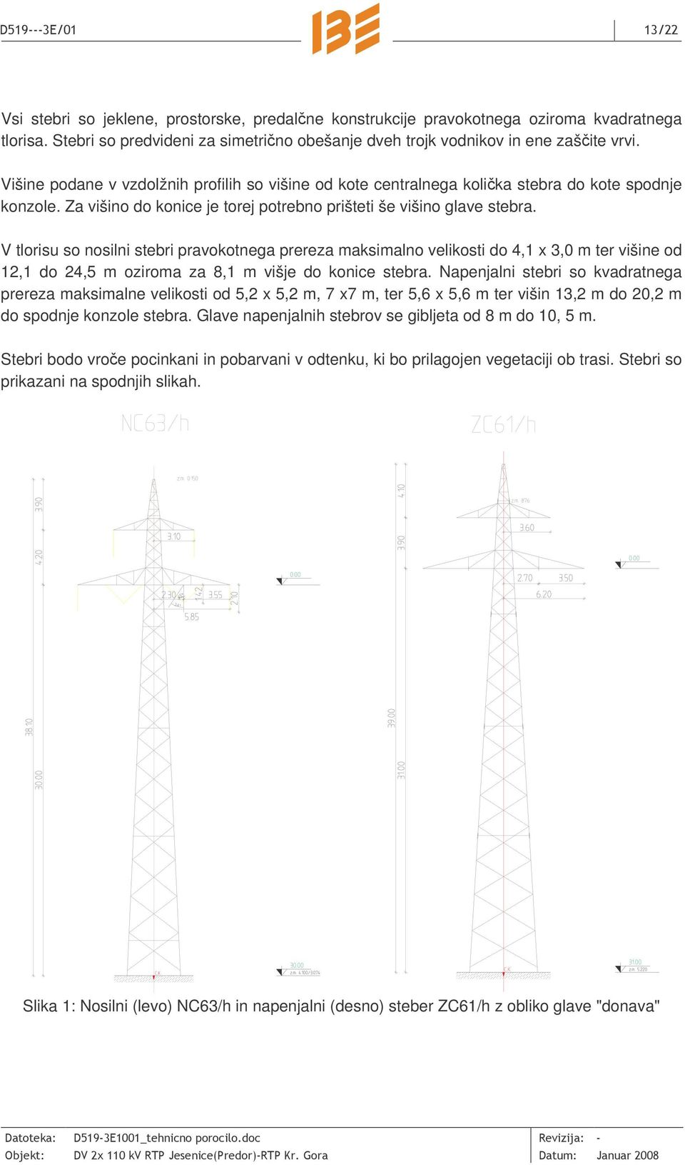 V tlorisu so nosilni stebri pravokotnega prereza maksimalno velikosti do 4,1 x 3,0 m ter višine od 12,1 do 24,5 m oziroma za 8,1 m višje do konice stebra.