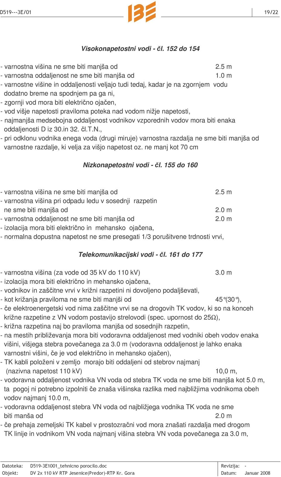 poteka nad vodom nižje napetosti, - najmanjša medsebojna oddaljenost vodnikov vzporednih vodov mora biti enaka oddaljenosti D iz 30.in 32. l.t.n., - pri odklonu vodnika enega voda (drugi miruje) varnostna razdalja ne sme biti manjša od varnostne razdalje, ki velja za višjo napetost oz.