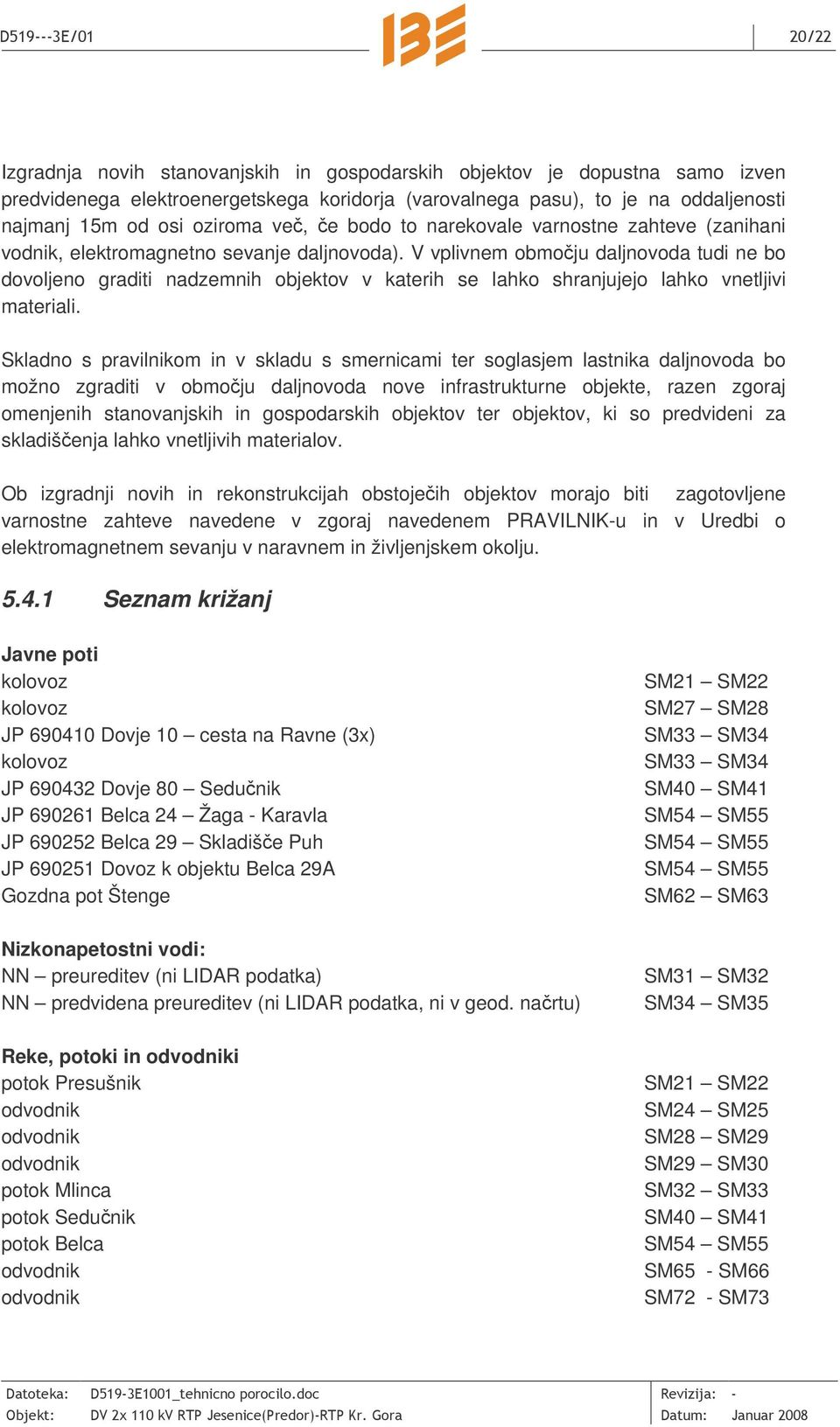 V vplivnem obmoju daljnovoda tudi ne bo dovoljeno graditi nadzemnih objektov v katerih se lahko shranjujejo lahko vnetljivi materiali.