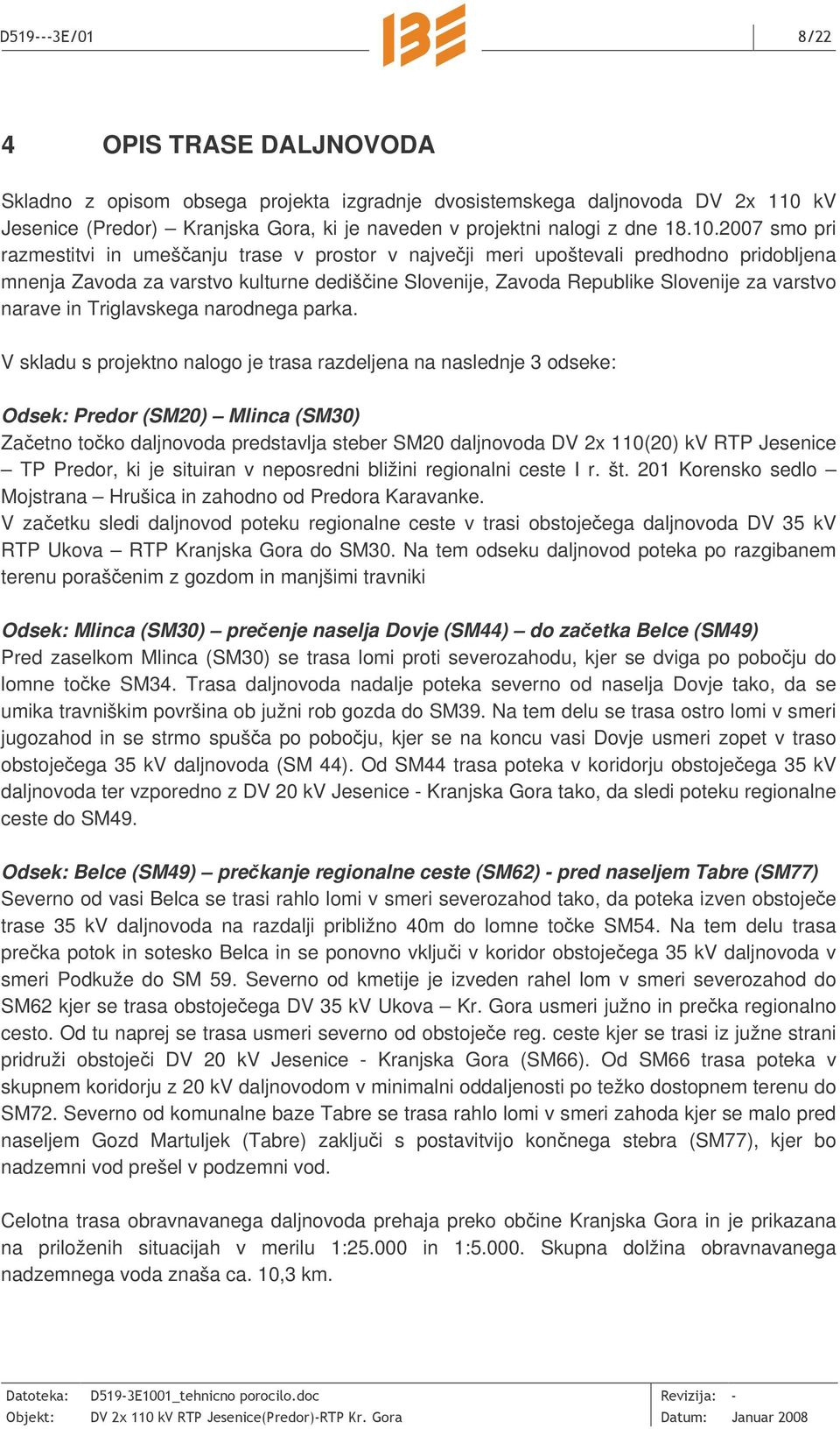2007 smo pri razmestitvi in umešanju trase v prostor v najveji meri upoštevali predhodno pridobljena mnenja Zavoda za varstvo kulturne dedišine Slovenije, Zavoda Republike Slovenije za varstvo narave