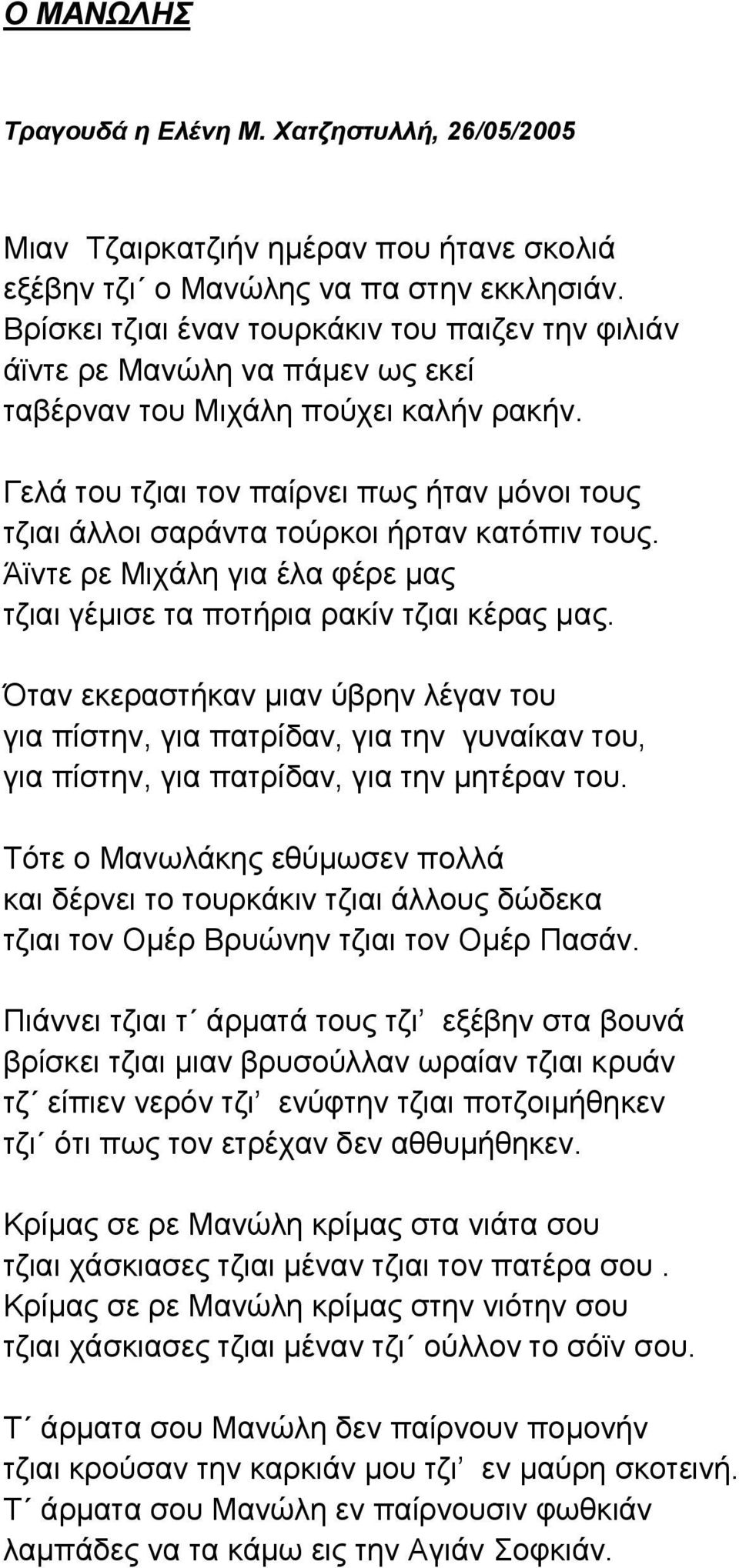 Γελά του τζιαι τον παίρνει πως ήταν μόνοι τους τζιαι άλλοι σαράντα τούρκοι ήρταν κατόπιν τους. Άϊντε ρε Μιχάλη για έλα φέρε μας τζιαι γέμισε τα ποτήρια ρακίν τζιαι κέρας μας.
