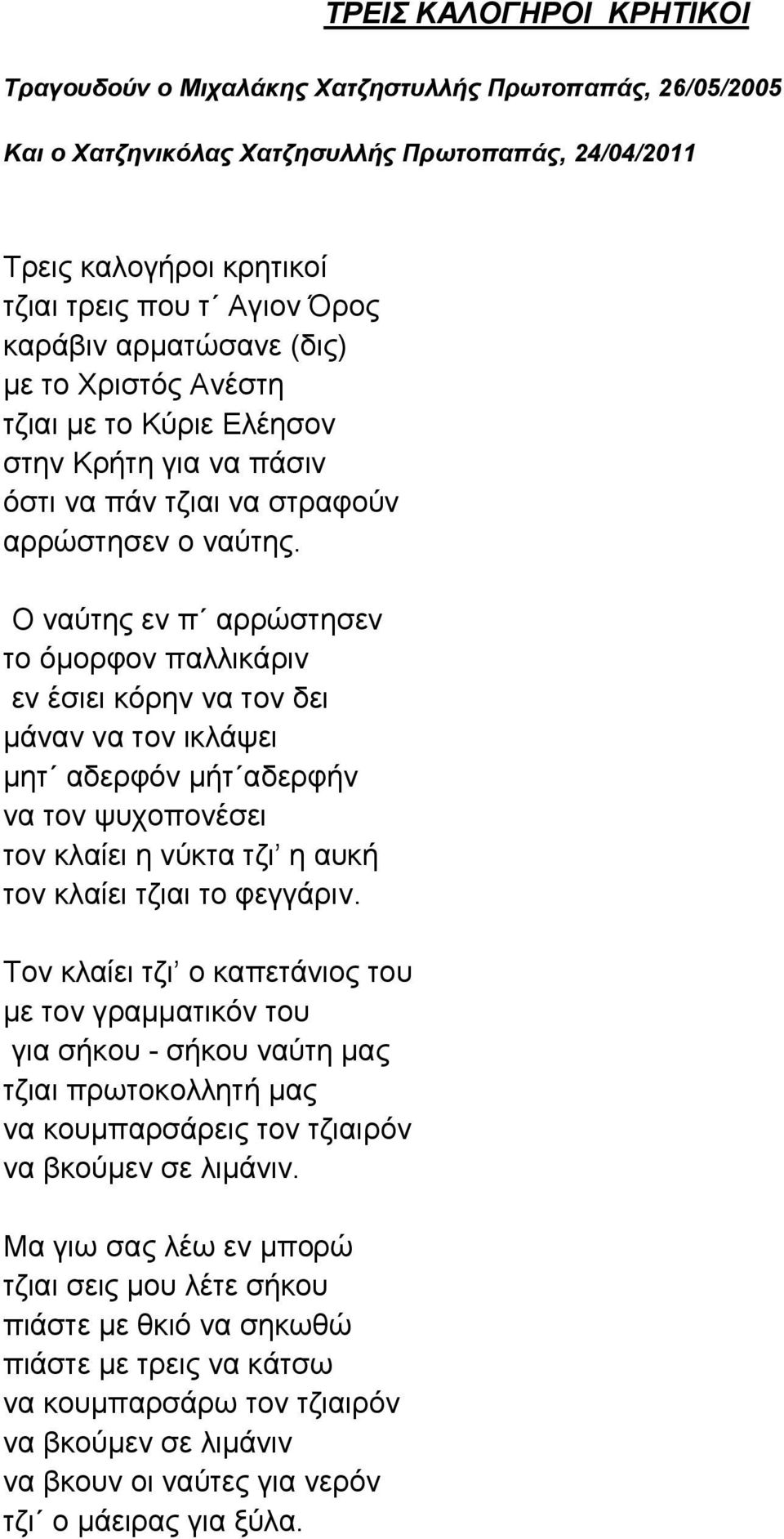 Ο ναύτης εν π αρρώστησεν το όμορφον παλλικάριν εν έσιει κόρην να τον δει μάναν να τον ικλάψει μητ αδερφόν μήτ αδερφήν να τον ψυχοπονέσει τον κλαίει η νύκτα τζι η αυκή τον κλαίει τζιαι το φεγγάριν.