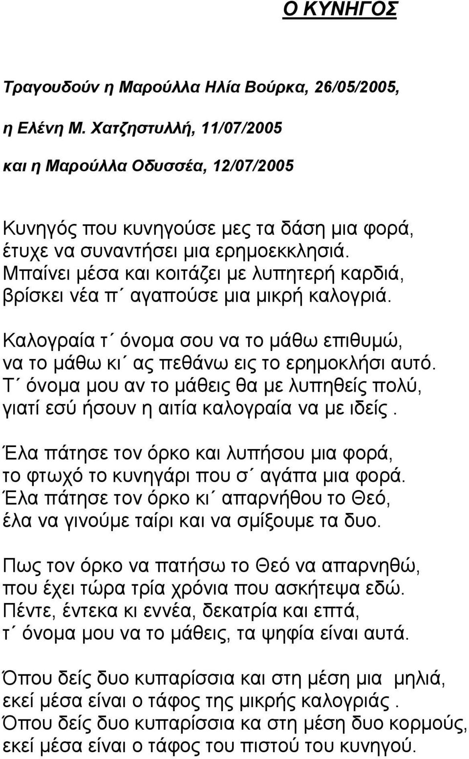 Μπαίνει μέσα και κοιτάζει με λυπητερή καρδιά, βρίσκει νέα π αγαπούσε μια μικρή καλογριά. Καλογραία τ όνομα σου να το μάθω επιθυμώ, να το μάθω κι ας πεθάνω εις το ερημοκλήσι αυτό.