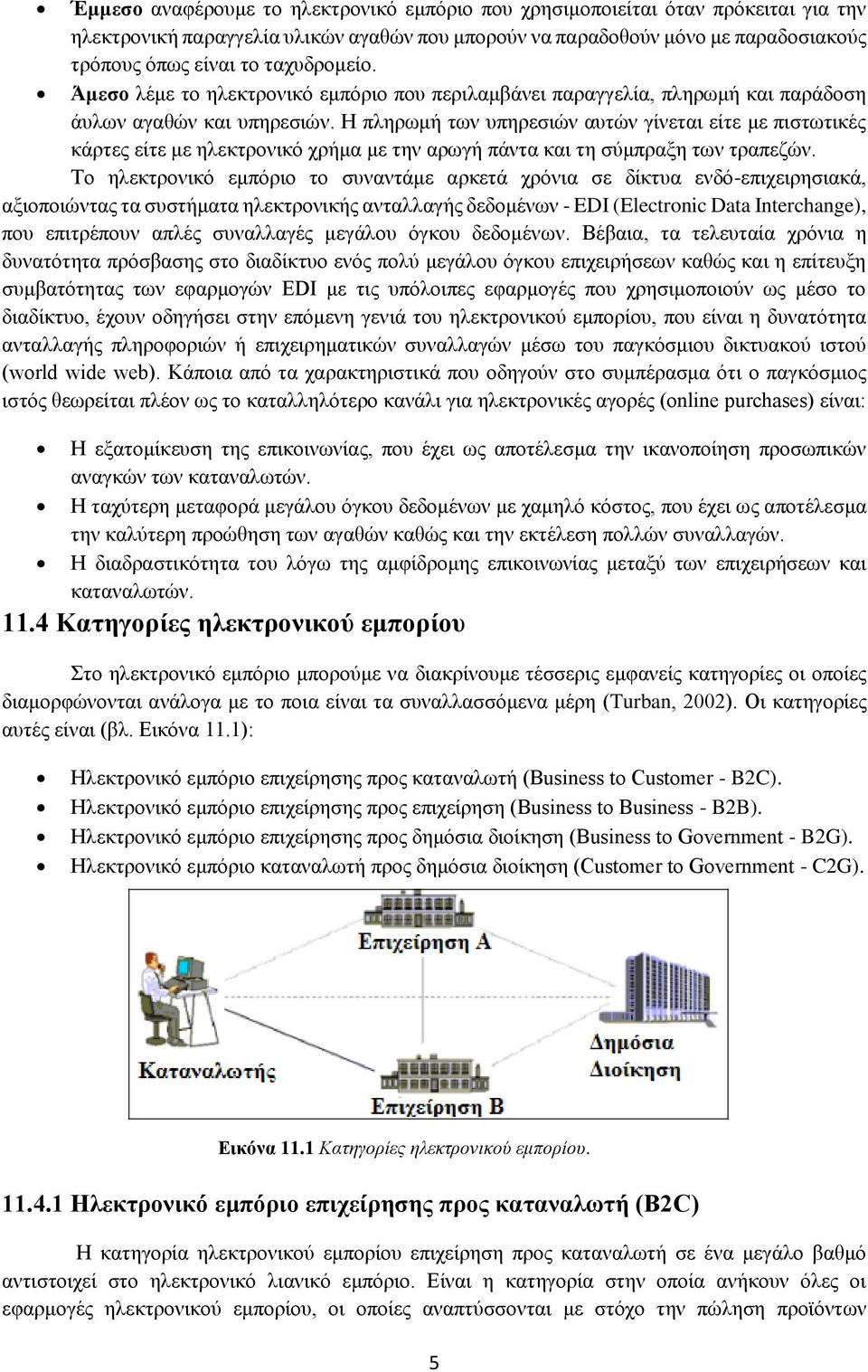 Η πληρωμή των υπηρεσιών αυτών γίνεται είτε με πιστωτικές κάρτες είτε με ηλεκτρονικό χρήμα με την αρωγή πάντα και τη σύμπραξη των τραπεζών.