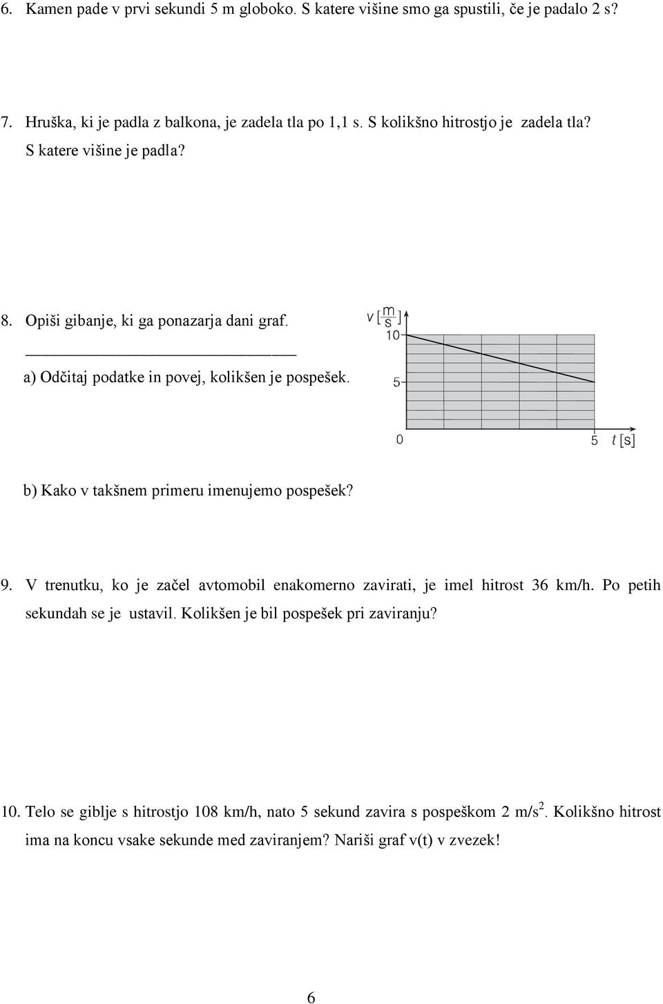 b) Kako v takšnem primeru imenujemo pospešek? 9. V trenutku, ko je začel avtomobil enakomerno zavirati, je imel hitrost 36 km/h. Po petih sekundah se je ustavil.