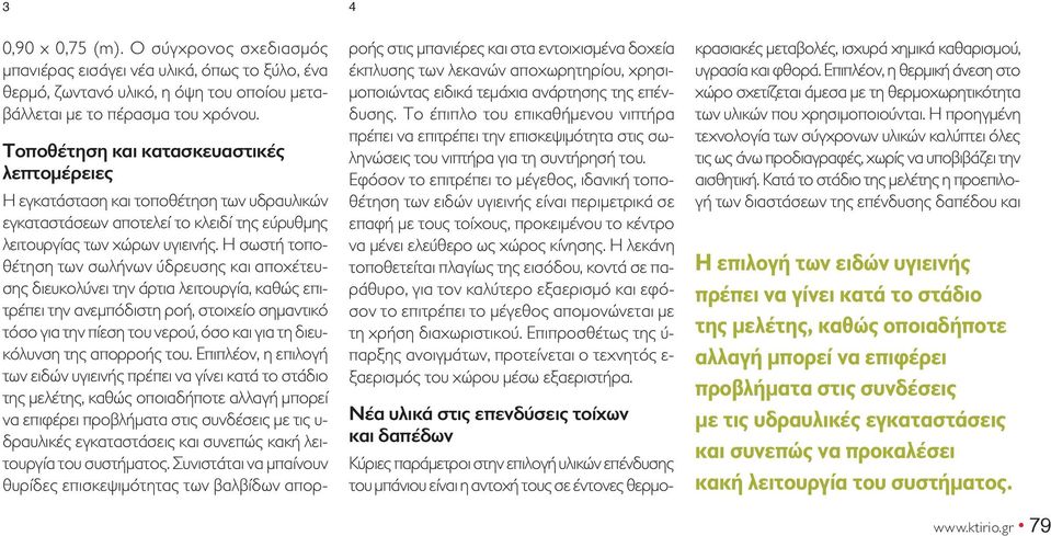 Η σωστή τοποθέτηση των σωλήνων ύδρευσης και αποχέτευσης διευκολύνει την άρτια λειτουργία, καθώς επιτρέπει την ανεμπόδιστη ροή, στοιχείο σημαντικό τόσο για την πίεση του νερού, όσο και για τη