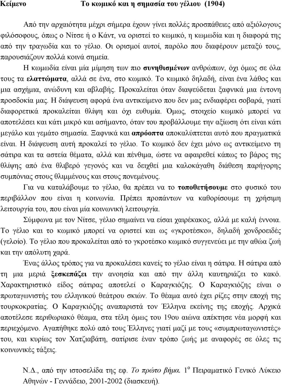 Η κωμωδία είναι μία μίμηση των πιο συνηθισμένων ανθρώπων, όχι όμως σε όλα τους τα ελαττώματα, αλλά σε ένα, στο κωμικό. Το κωμικό δηλαδή, είναι ένα λάθος και μια ασχήμια, ανώδυνη και αβλαβής.