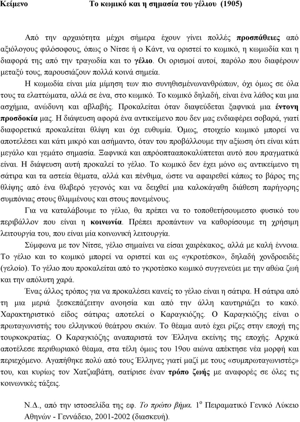 Η κωμωδία είναι μία μίμηση των πιο συνηθισμένωνανθρώπων, όχι όμως σε όλα τους τα ελαττώματα, αλλά σε ένα, στο κωμικό. Το κωμικό δηλαδή, είναι ένα λάθος και μια ασχήμια, ανώδυνη και αβλαβής.