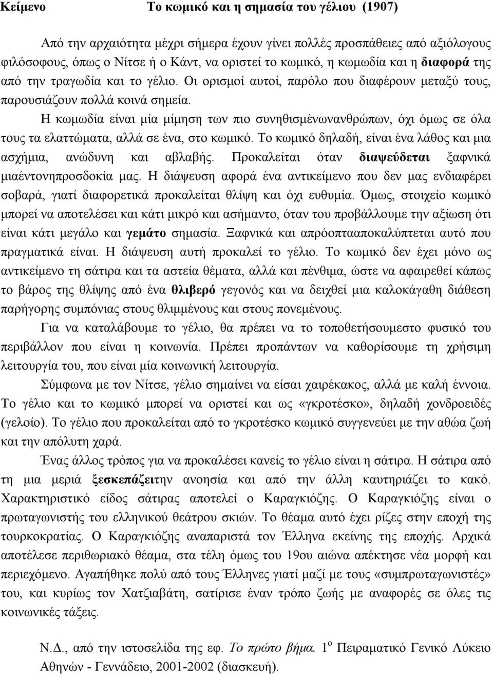 Η κωμωδία είναι μία μίμηση των πιο συνηθισμένωνανθρώπων, όχι όμως σε όλα τους τα ελαττώματα, αλλά σε ένα, στο κωμικό. Το κωμικό δηλαδή, είναι ένα λάθος και μια ασχήμια, ανώδυνη και αβλαβής.