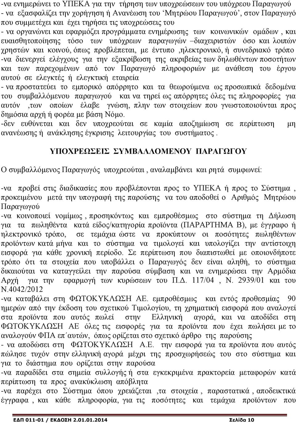 προβλέπεται, με έντυπο,ηλεκτρονικό, ή συνεδριακό τρόπο -να διενεργεί ελέγχους για την εξακρίβωση της ακριβείας των δηλωθέντων ποσοτήτων και των παρεχομένων από τον Παραγωγό πληροφοριών με ανάθεση του