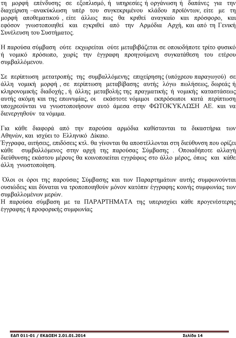 Η παρούσα σύμβαση ούτε εκχωρείται ούτε μεταβιβάζεται σε οποιοδήποτε τρίτο φυσικό ή νομικό πρόσωπο, χωρίς την έγγραφη προηγούμενη συγκατάθεση του ετέρου συμβαλλόμενου.