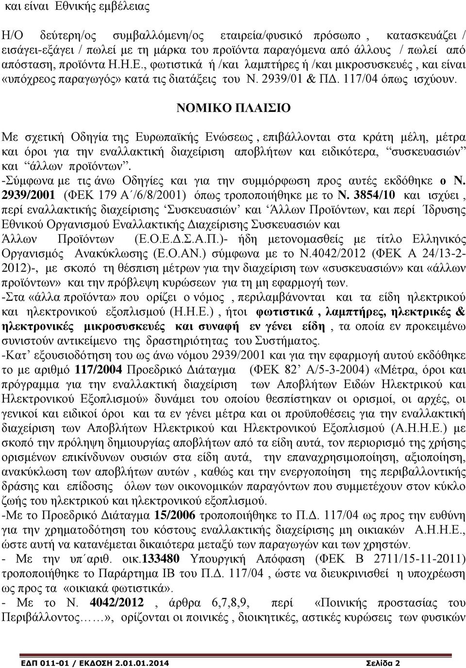 ΝΟΜΙΚΟ ΠΛΑΙΣΙΟ Με σχετική Οδηγία της Ευρωπαϊκής Ενώσεως, επιβάλλονται στα κράτη μέλη, μέτρα και όροι για την εναλλακτική διαχείριση αποβλήτων και ειδικότερα, συσκευασιών και άλλων προϊόντων.