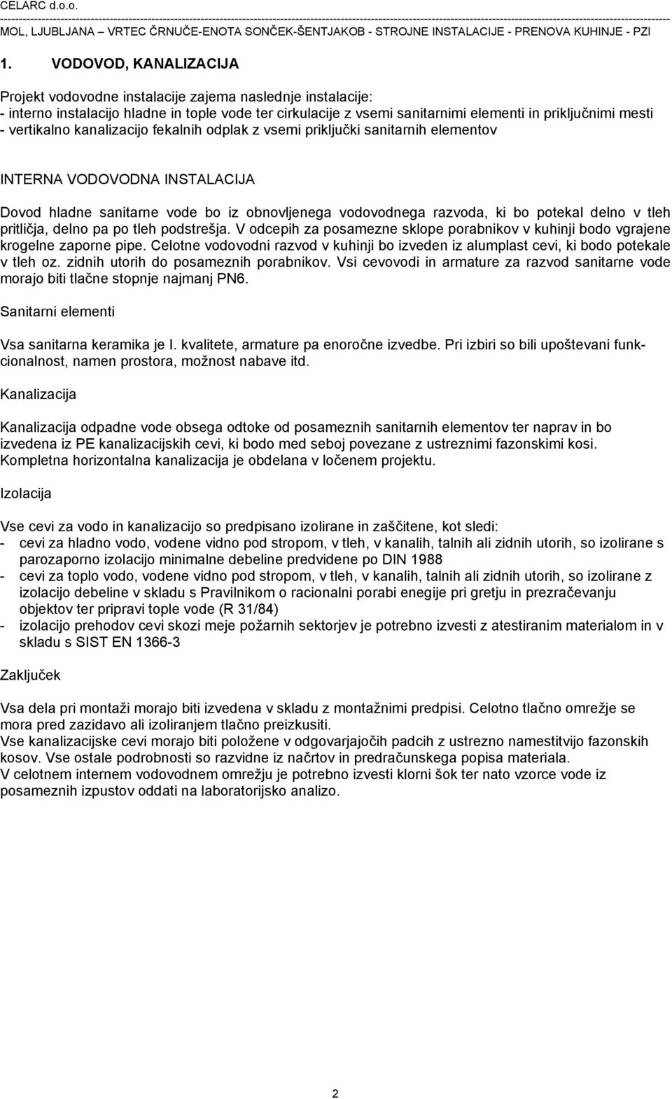 tleh pritličja, delno pa po tleh podstrešja. V odcepih za posamezne sklope porabnikov v kuhinji bodo vgrajene krogelne zaporne pipe.