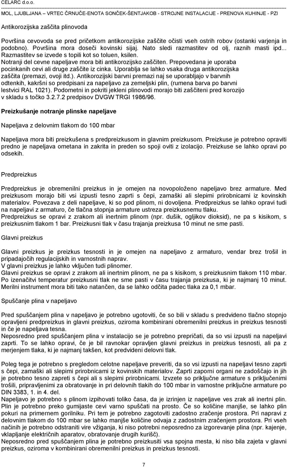 Prepovedana je uporaba pocinkanih cevi ali druge zaščite iz cinka. Uporablja se lahko vsaka druga antikorozijska zaščita (premazi, ovoji itd.).