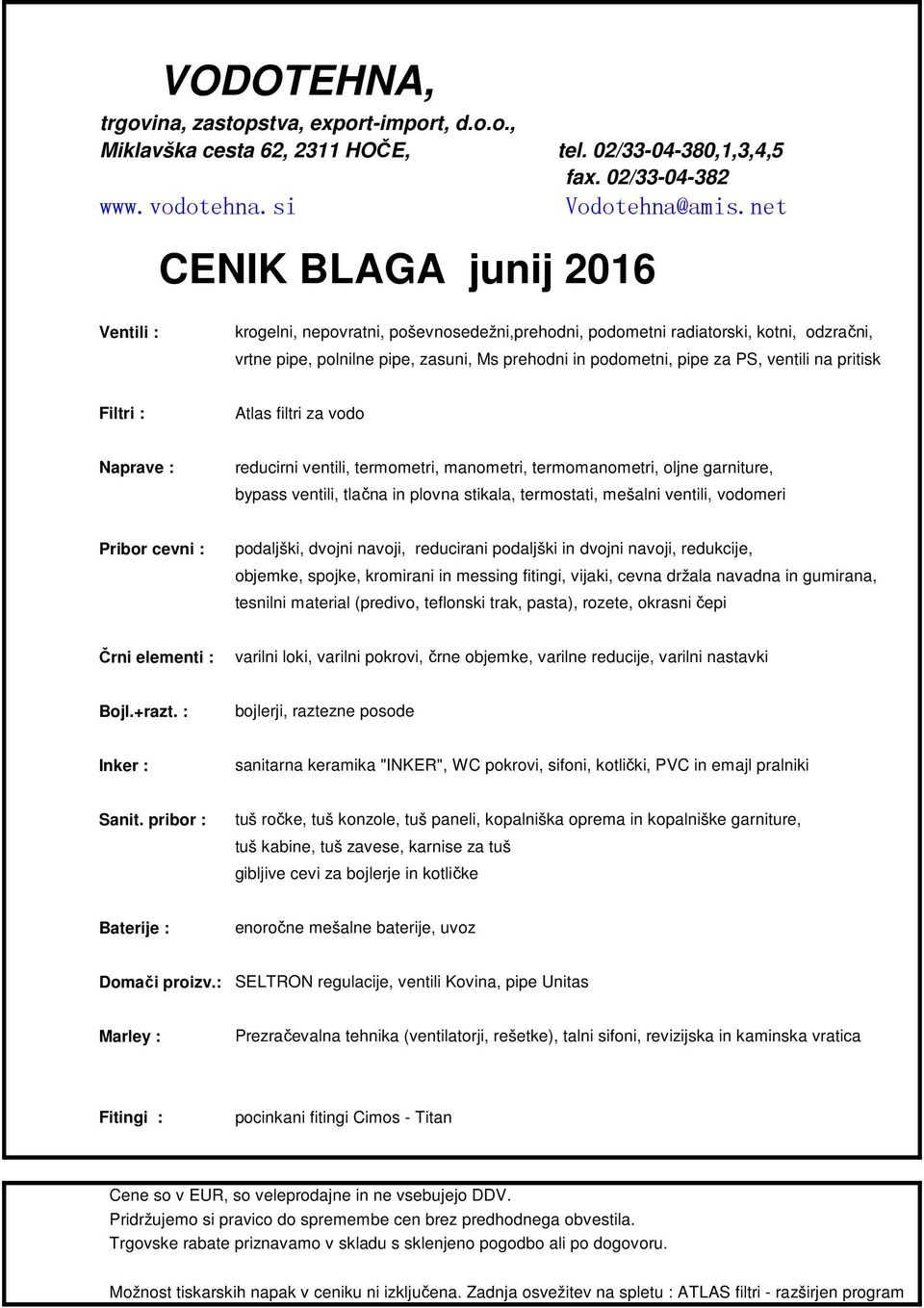 ventili na pritisk Filtri : Atlas filtri za vodo Naprave : reducirni ventili, termometri, manometri, termomanometri, oljne garniture, bypass ventili, tlačna in plovna stikala, termostati, mešalni