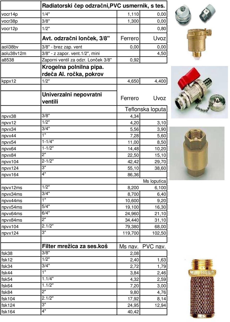ročka, pokrov kppx12 1/2" 4,650 4,400 Univerzalni nepovratni ventili Ferrero Uvoz Teflonska loputa npvx38 3/8" 4,34 npvx12 1/2" 4,20 3,10 npvx34 3/4" 5,56 3,90 npvx44 1" 7,28 5,60 npvx54 1-1/4" 11,00