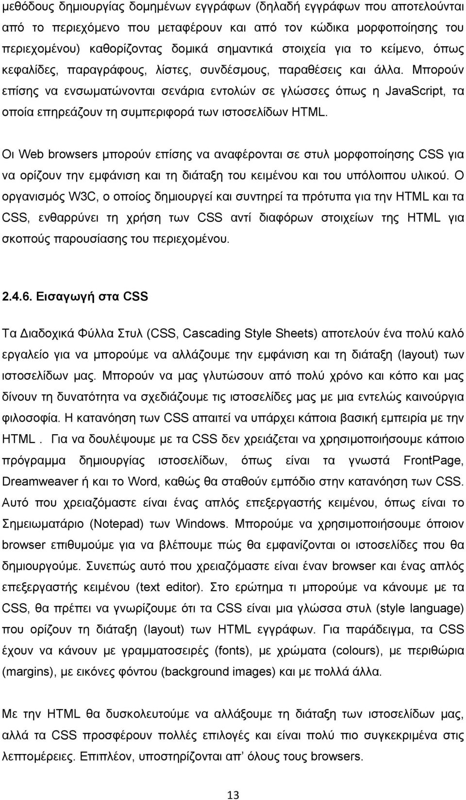 Μπορούν επίσης να ενσωματώνονται σενάρια εντολών σε γλώσσες όπως η JavaScript, τα οποία επηρεάζουν τη συμπεριφορά των ιστοσελίδων HTML.