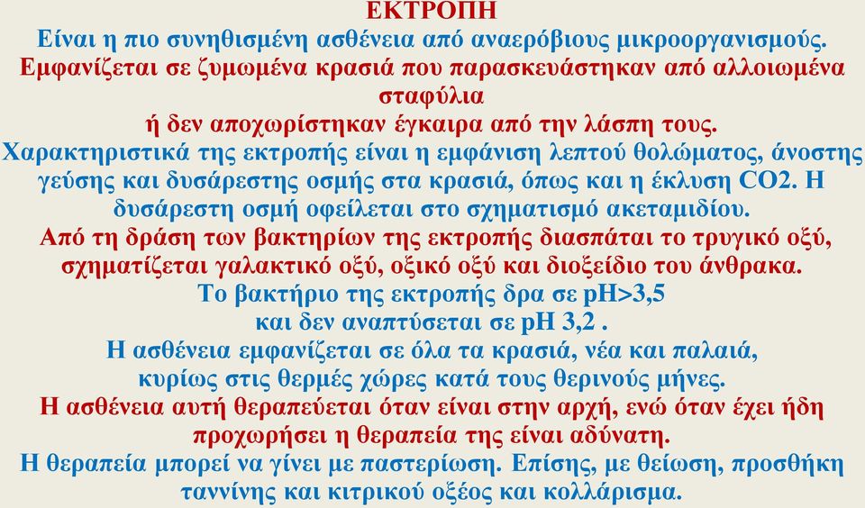 Από τη δράση των βακτηρίων της εκτροπής διασπάται το τρυγικό οξύ, σχηματίζεται γαλακτικό οξύ, οξικό οξύ και διοξείδιο του άνθρακα. Tο βακτήριο της εκτροπής δρα σε ph>3,5 και δεν αναπτύσεται σε ph 3,2.