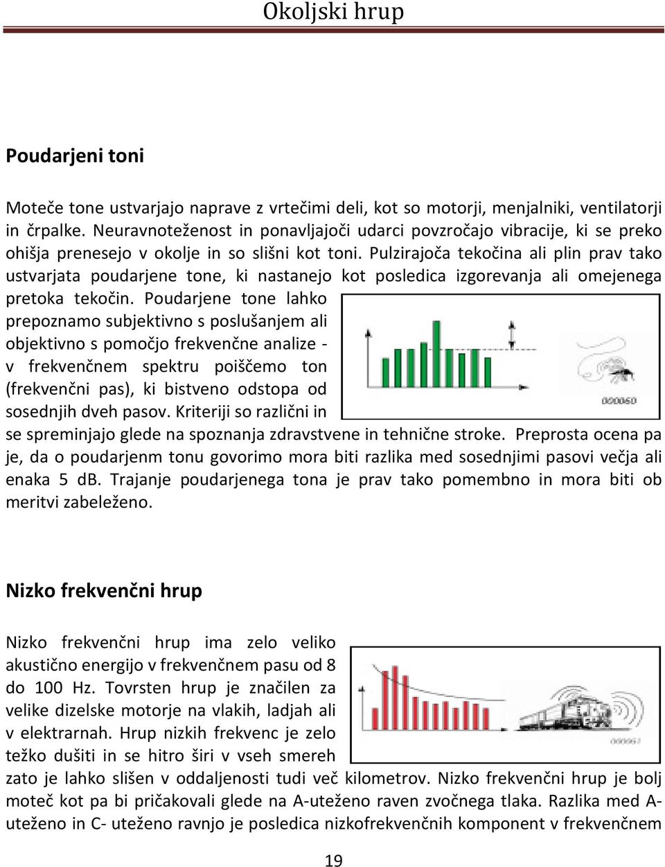 Pulzirajoča tekočina ali plin prav tako ustvarjata poudarjene tone, ki nastanejo kot posledica izgorevanja ali omejenega pretoka tekočin.