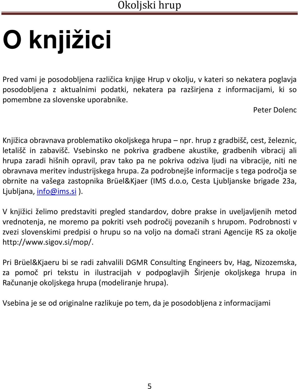 Vsebinsko ne pokriva gradbene akustike, gradbenih vibracij ali hrupa zaradi hišnih opravil, prav tako pa ne pokriva odziva ljudi na vibracije, niti ne obravnava meritev industrijskega hrupa.