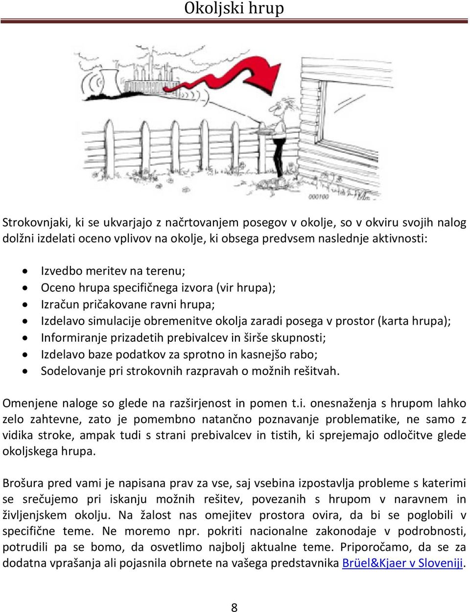 širše skupnosti; Izdelavo baze podatkov za sprotno in kasnejšo rabo; Sodelovanje pri strokovnih razpravah o možnih rešitvah. Omenjene naloge so glede na razširjenost in pomen t.i. onesnaženja s