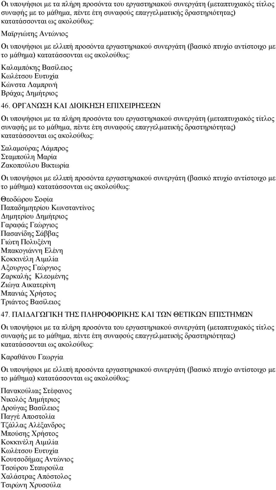 Γαραφάς Γεώργιος Πασανίδης Σάββας Γιώτη Πολυξένη Μπακογιάννη Ελένη Κοκκινέλη Αιμιλία Ζαρκαλής Κλεομένης Ζιώγα Αικατερίνη Μπανιάς Χρήστος Τριάντος Βασίλειος