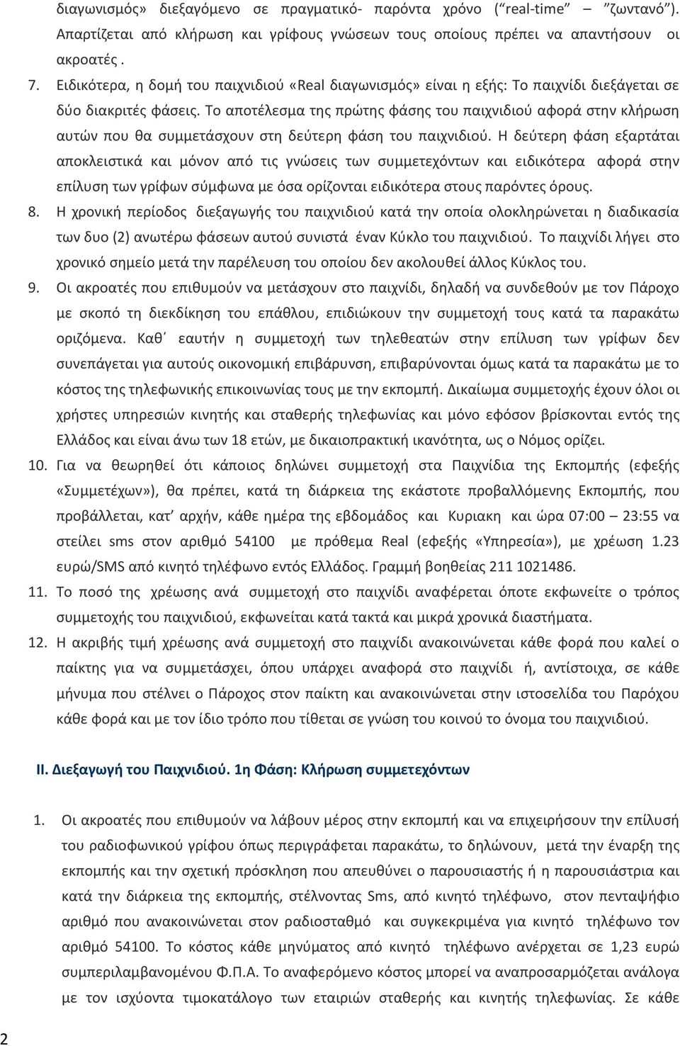 Το αποτέλεσμα της πρώτης φάσης του παιχνιδιού αφορά στην κλήρωση αυτών που θα συμμετάσχουν στη δεύτερη φάση του παιχνιδιού.