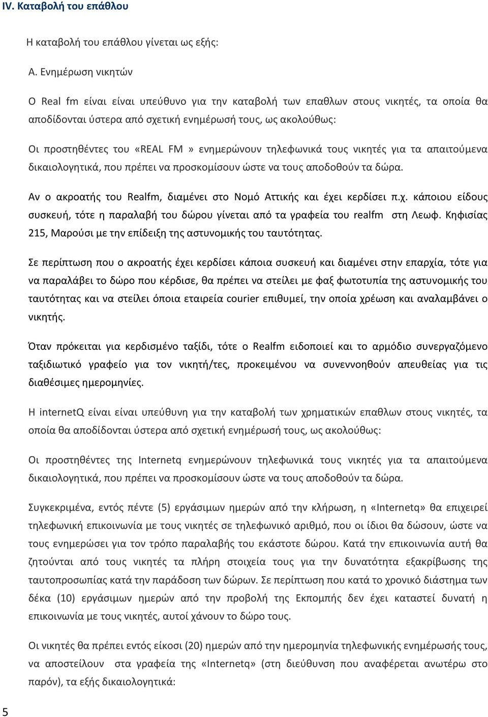 ενημερώνουν τηλεφωνικά τους νικητές για τα απαιτούμενα δικαιολογητικά, που πρέπει να προσκομίσουν ώστε να τους αποδοθούν τα δώρα.