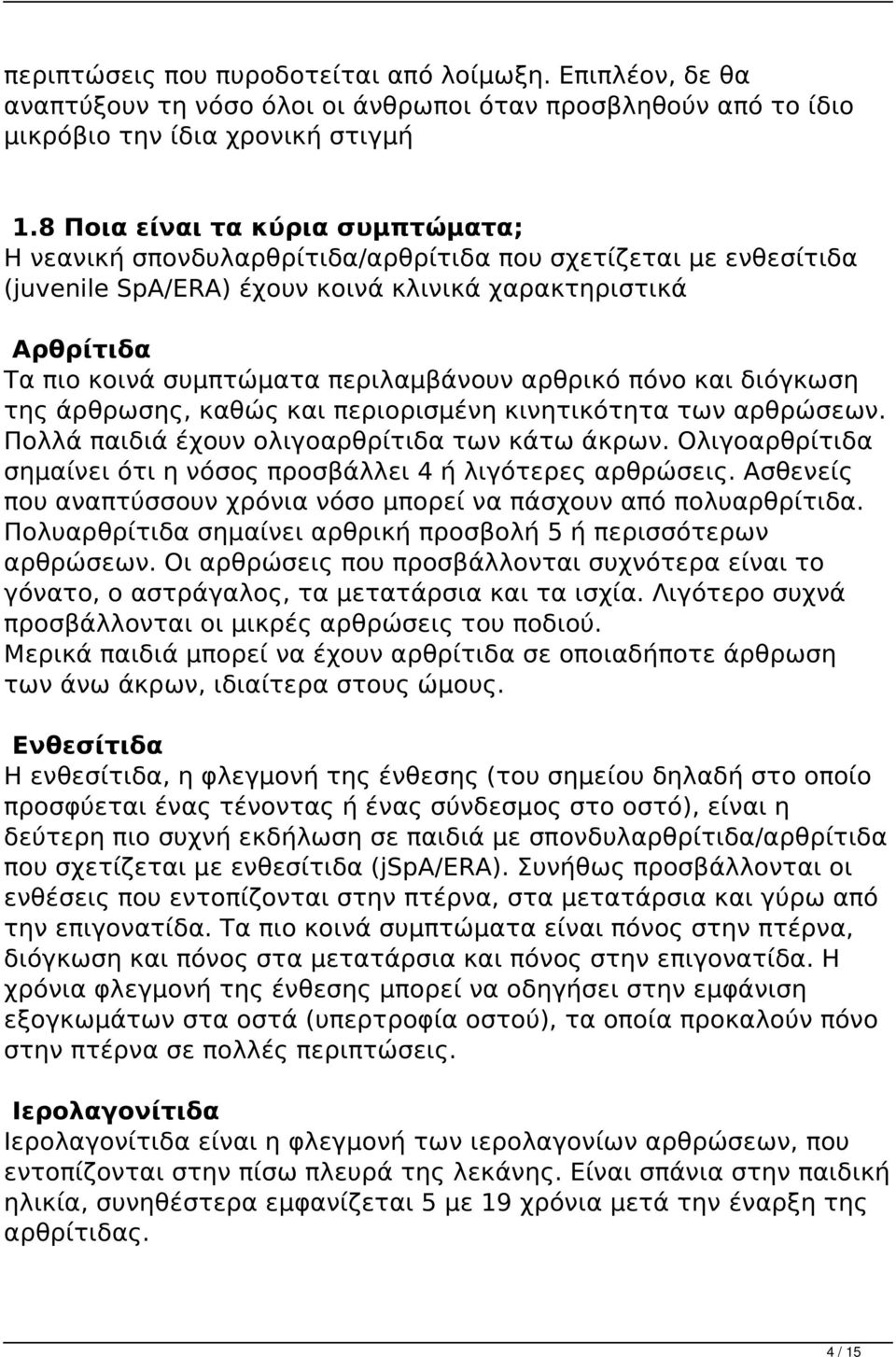 περιλαμβάνουν αρθρικό πόνο και διόγκωση της άρθρωσης, καθώς και περιορισμένη κινητικότητα των αρθρώσεων. Πολλά παιδιά έχουν ολιγοαρθρίτιδα των κάτω άκρων.