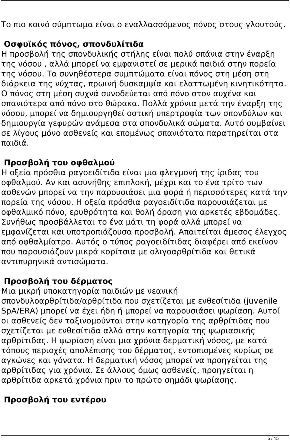 Τα συνηθέστερα συμπτώματα είναι πόνος στη μέση στη διάρκεια της νύχτας, πρωινή δυσκαμψία και ελαττωμένη κινητικότητα.