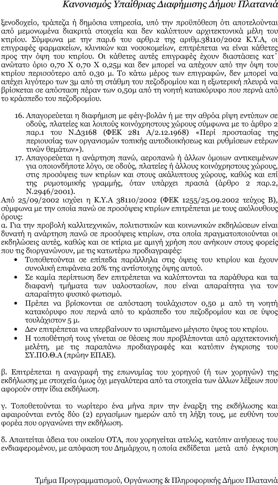 Οι κάθετες αυτές επιγραφές έχουν διαστάσεις κατ ανώτατο όριο 0,70 Χ 0,70 Χ 0,25μ και δεν μπορεί να απέχουν από την όψη του κτιρίου περισσότερο από 0,30 μ.