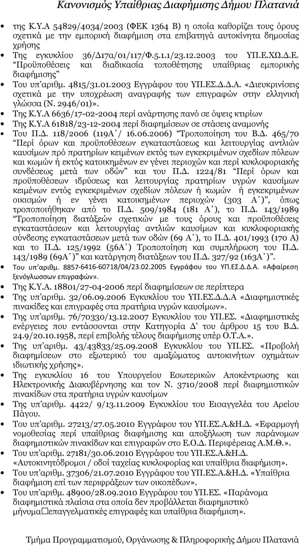«Διευκρινίσεις σχετικά με την υποχρέωση αναγραφής των επιγραφών στην ελληνική γλώσσα (Ν. 2946/01)». Της Κ.Υ.Α 6636/17-02-2004 περί ανάρτησης πανό σε όψεις κτιρίων Της Κ.Υ.Α 61818/23-12-2004 περί διαφημίσεων σε στάσεις αναμονής Του Π.