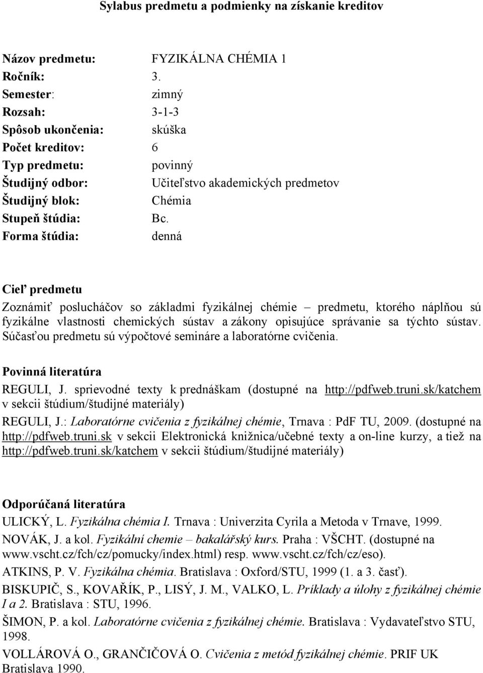 Forma štúdia: denná Cieľ predmetu Zoznámiť poslucháčov so základmi fyzikálnej chémie predmetu, ktorého náplňou sú fyzikálne vlastnosti chemických sústav a zákony opisujúce správanie sa týchto sústav.