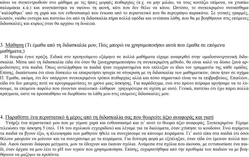 Σε γενικές γραμμές, λοιπόν, νιώθω ευτυχία και πιστεύω ότι από τη διδασκαλία πήρα πολλά εφόδια και εντόπισα λάθη, που θα με βοηθήσουν στις επόμενες διδασκαλίες και κυρίως όταν θα αρχίσω τη δουλειά. 3.