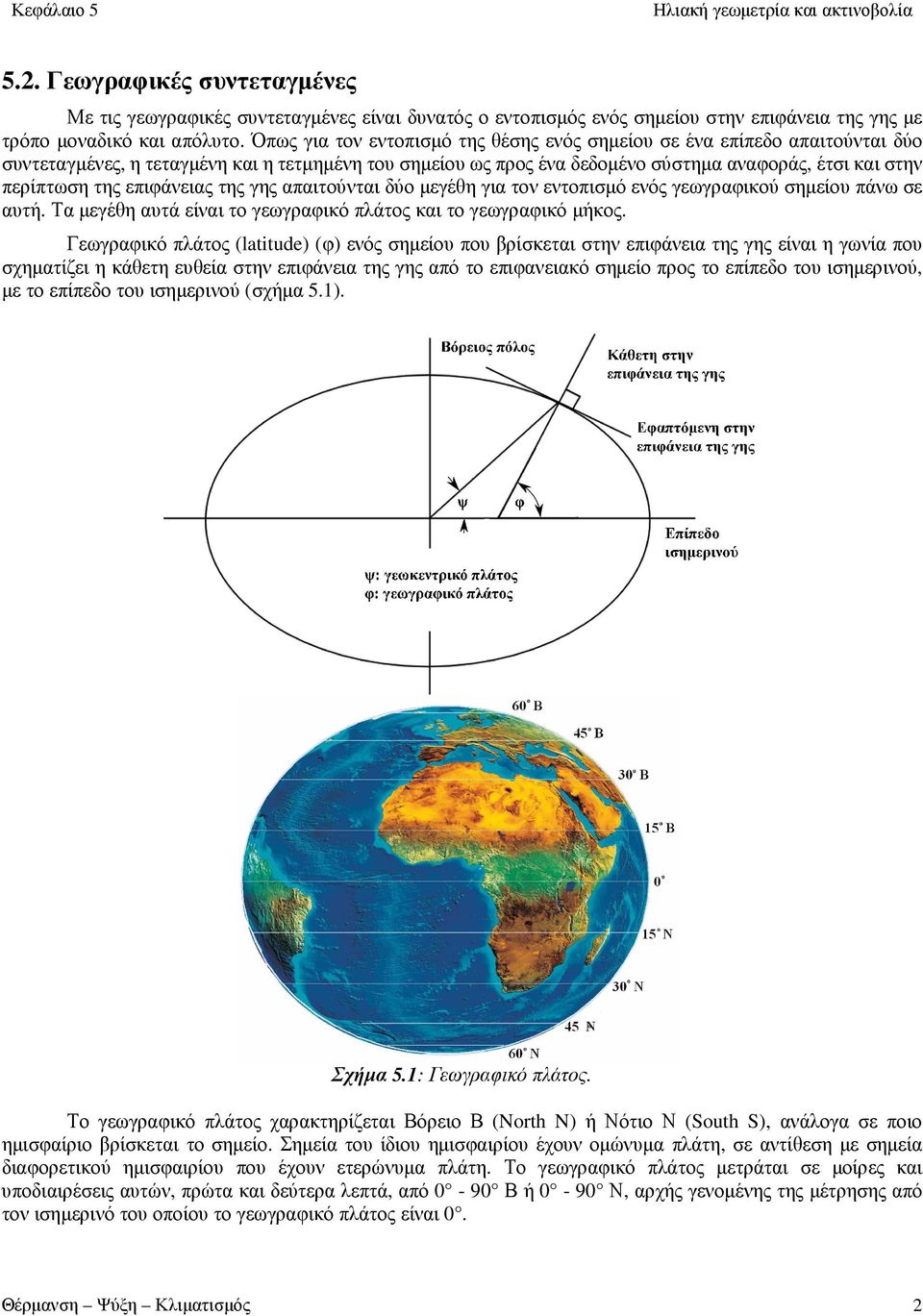 επιφάνειας της γης απαιτούνται δύο μεγέθη για τον εντοπισμό ενός γεωγραφικού σημείου πάνω σε αυτή. Τα μεγέθη αυτά είναι το γεωγραφικό πλάτος και το γεωγραφικό μήκος.
