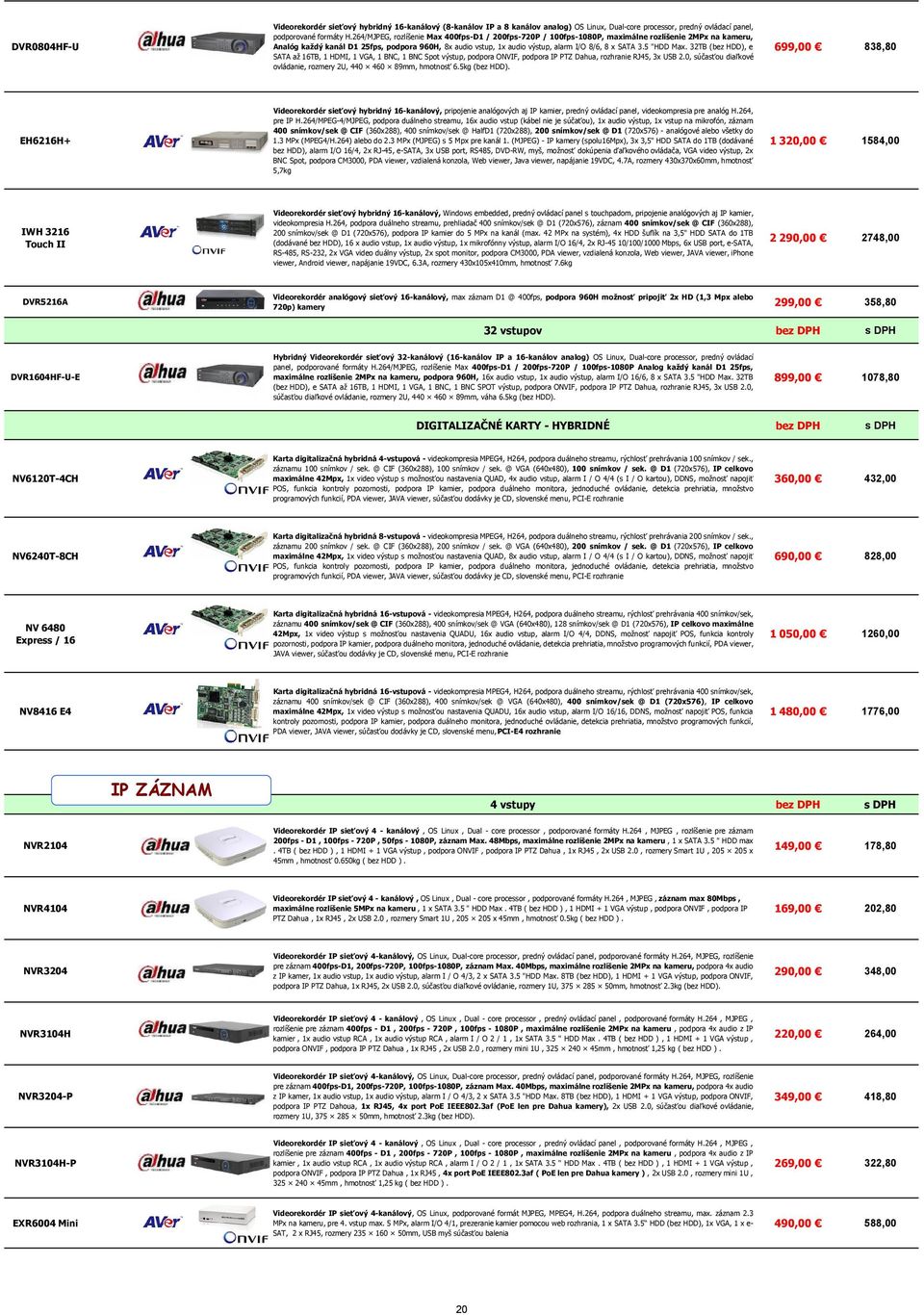 SATA 3.5 "HDD Max. 32TB (bez HDD), e SATA až 16TB, 1 HDMI, 1 VGA, 1 BNC, 1 BNC Spot výstup, podpora ONVIF, podpora IP PTZ Dahua, rozhranie RJ45, 3x USB 2.