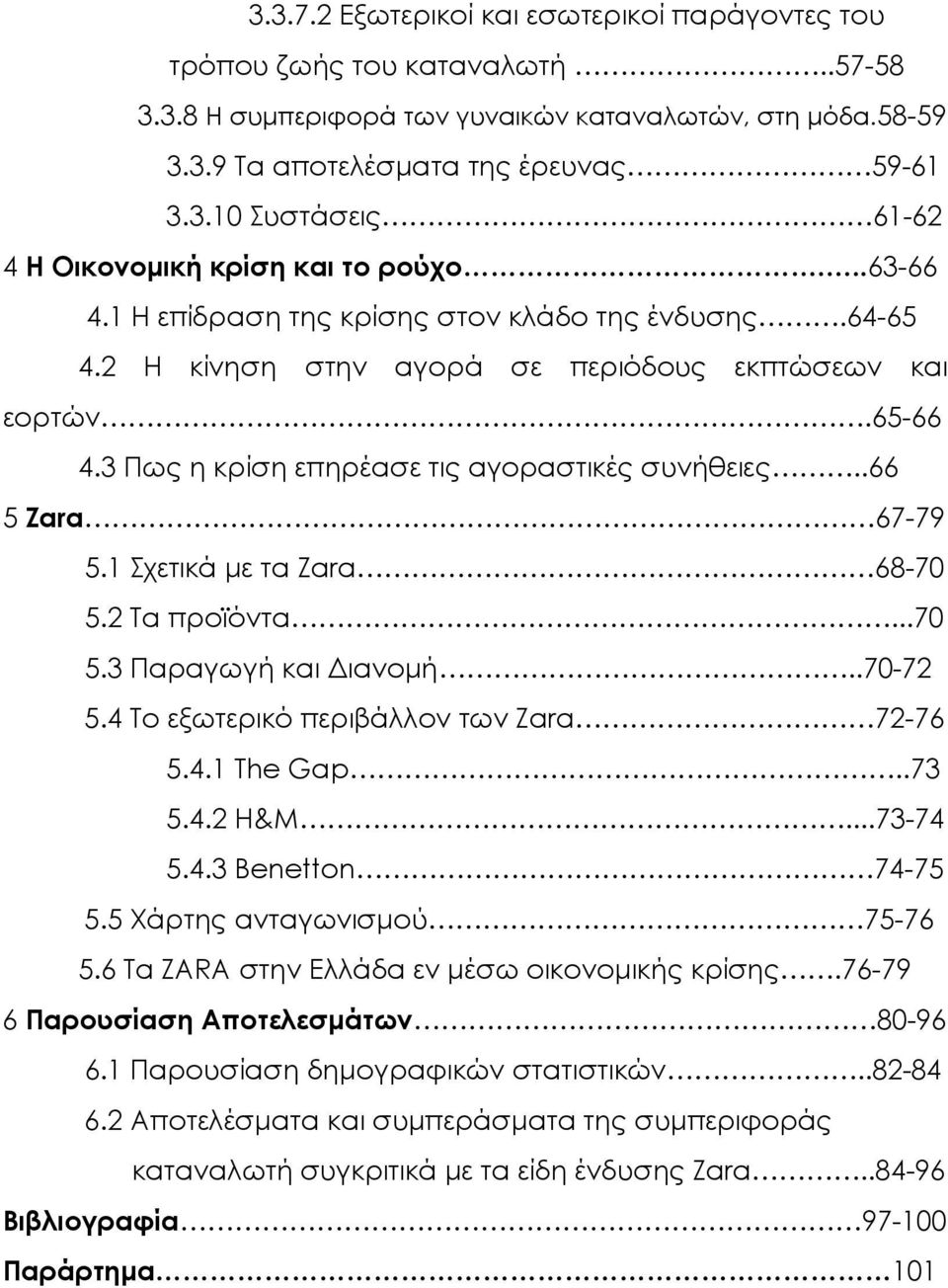 1 Σχετικά με τα Zara 68-70 5.2 Τα προϊόντα...70 5.3 Παραγωγή και Διανομή..70-72 5.4 Το εξωτερικό περιβάλλον των Zara 72-76 5.4.1 The Gap..73 5.4.2 H&M...73-74 5.4.3 Benetton 74-75 5.