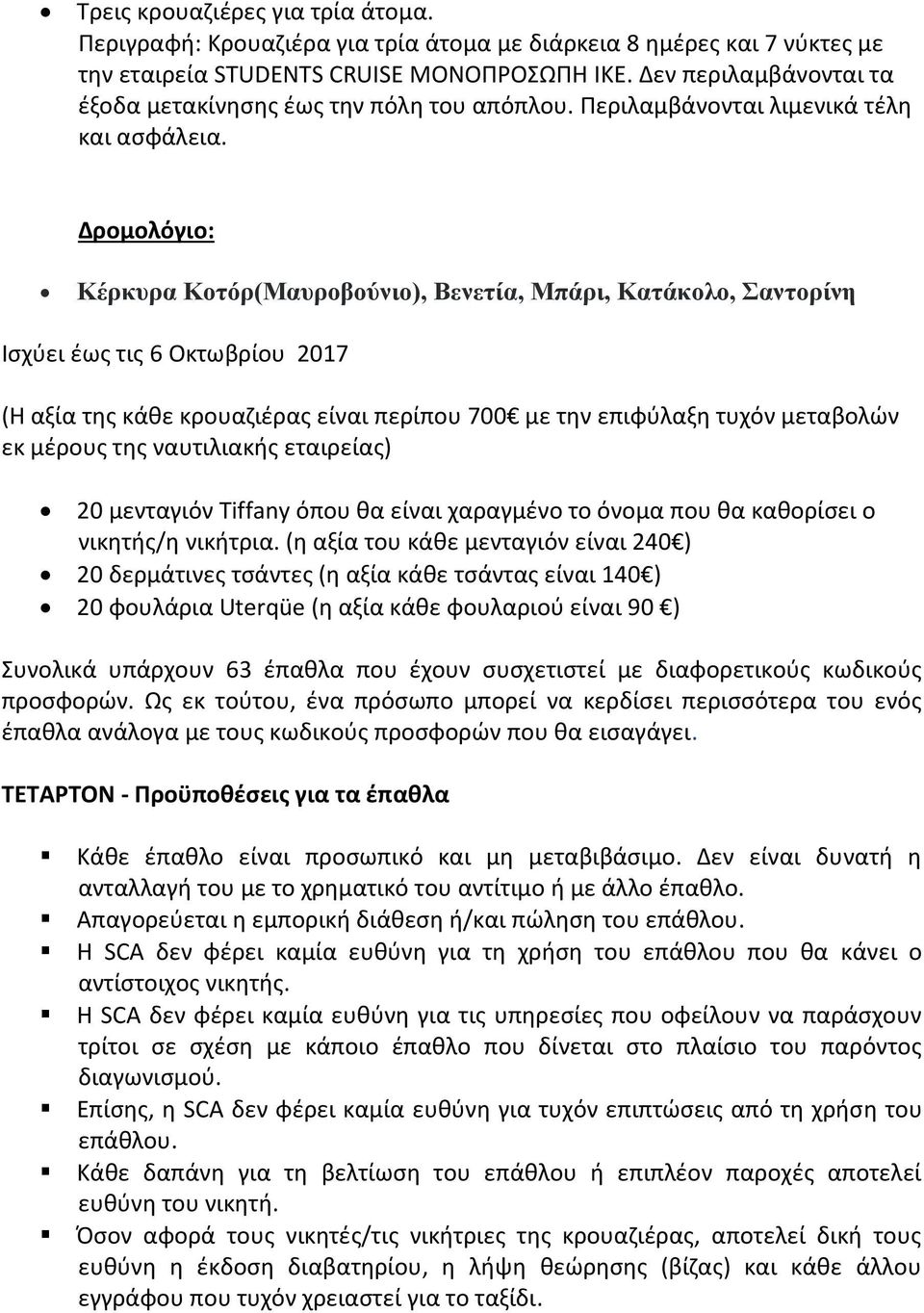 Δρομολόγιο: Κέρκυρα Κοτόρ(Μαυροβούνιο), Βενετία, Μπάρι, Κατάκολο, Σαντορίνη Ισχύει έως τις 6 Οκτωβρίου 2017 (Η αξία της κάθε κρουαζιέρας είναι περίπου 700 με την επιφύλαξη τυχόν μεταβολών εκ μέρους