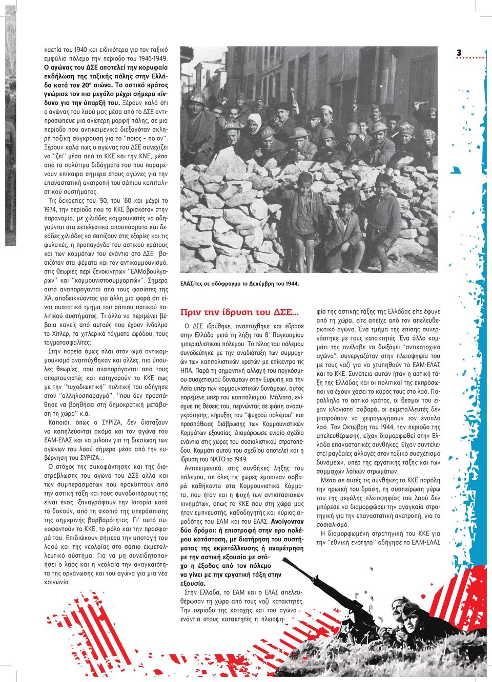 Ξέρουν καλά ότι ο αγώνας του λαού μας μέσα από το ΔΣΕ αντιπροσώπευε μια ανώτερη μορφή πάλης, σε μια περίοδο που αντικειμενικά διεξαγόταν σκληρή ταξική σύγκρουση για το ποιος ποιον.