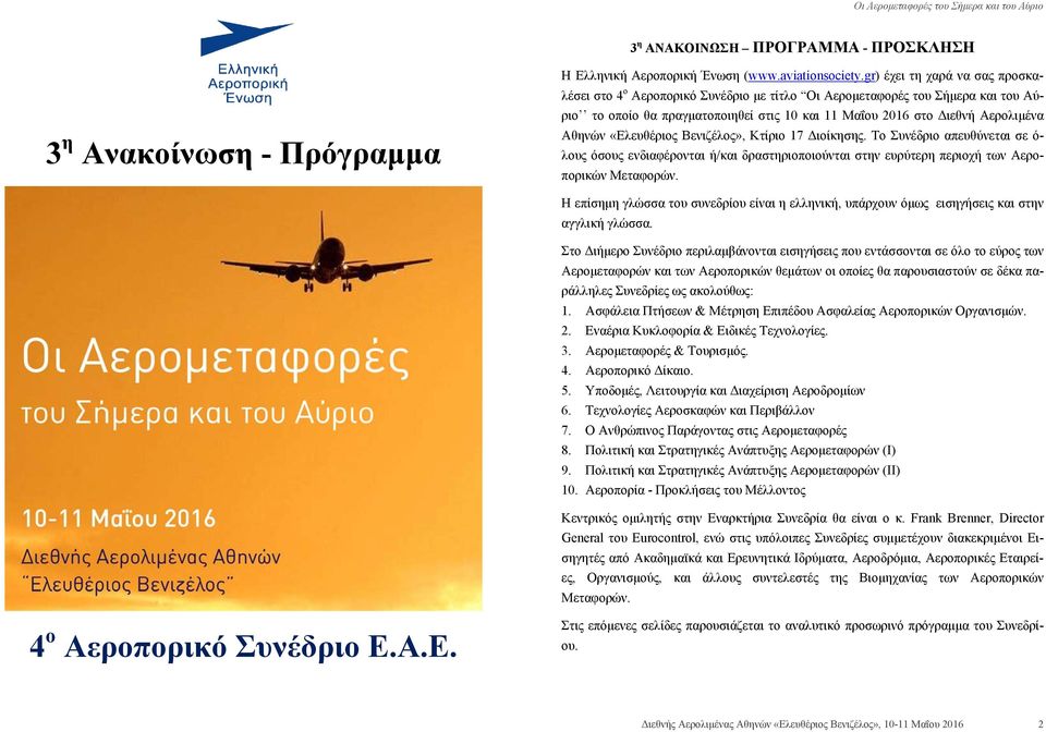 Το Συνέδριο απευθύνεται σε ό- λους όσους ενδιαφέρονται ή/και δραστηριοποιούνται στην ευρύτερη περιοχή των Αεροπορικών Μεταφορών.