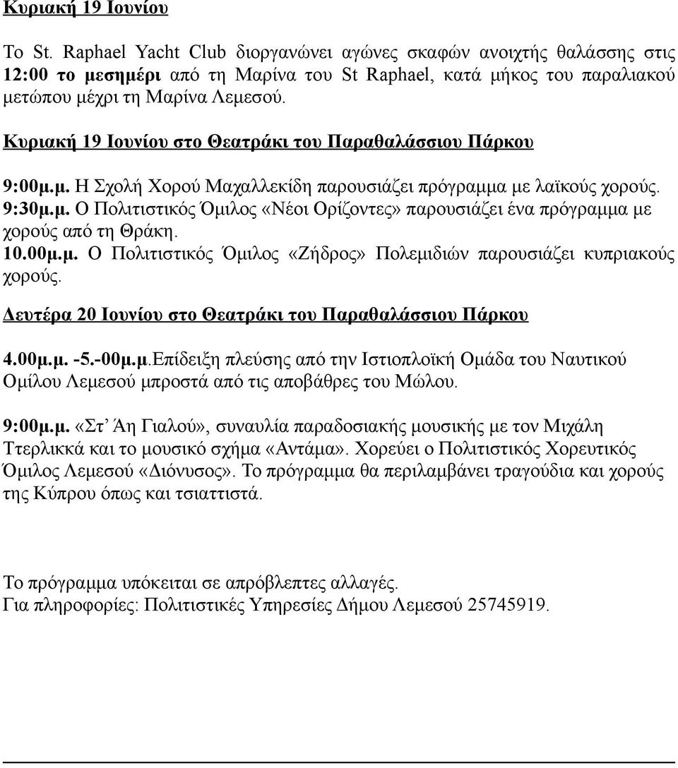 10.00μ.μ. Ο Πολιτιστικός Όμιλος «Ζήδρος» Πολεμιδιών παρουσιάζει κυπριακούς χορούς. Δευτέρα 20 Ιουνίου στο Θεατράκι του Παραθαλάσσιου Πάρκου 4.00μ.μ. -5.-00μ.μ.Επίδειξη πλεύσης από την Ιστιοπλοϊκή Ομάδα του Ναυτικού Ομίλου Λεμεσού μπροστά από τις αποβάθρες του Μώλου.