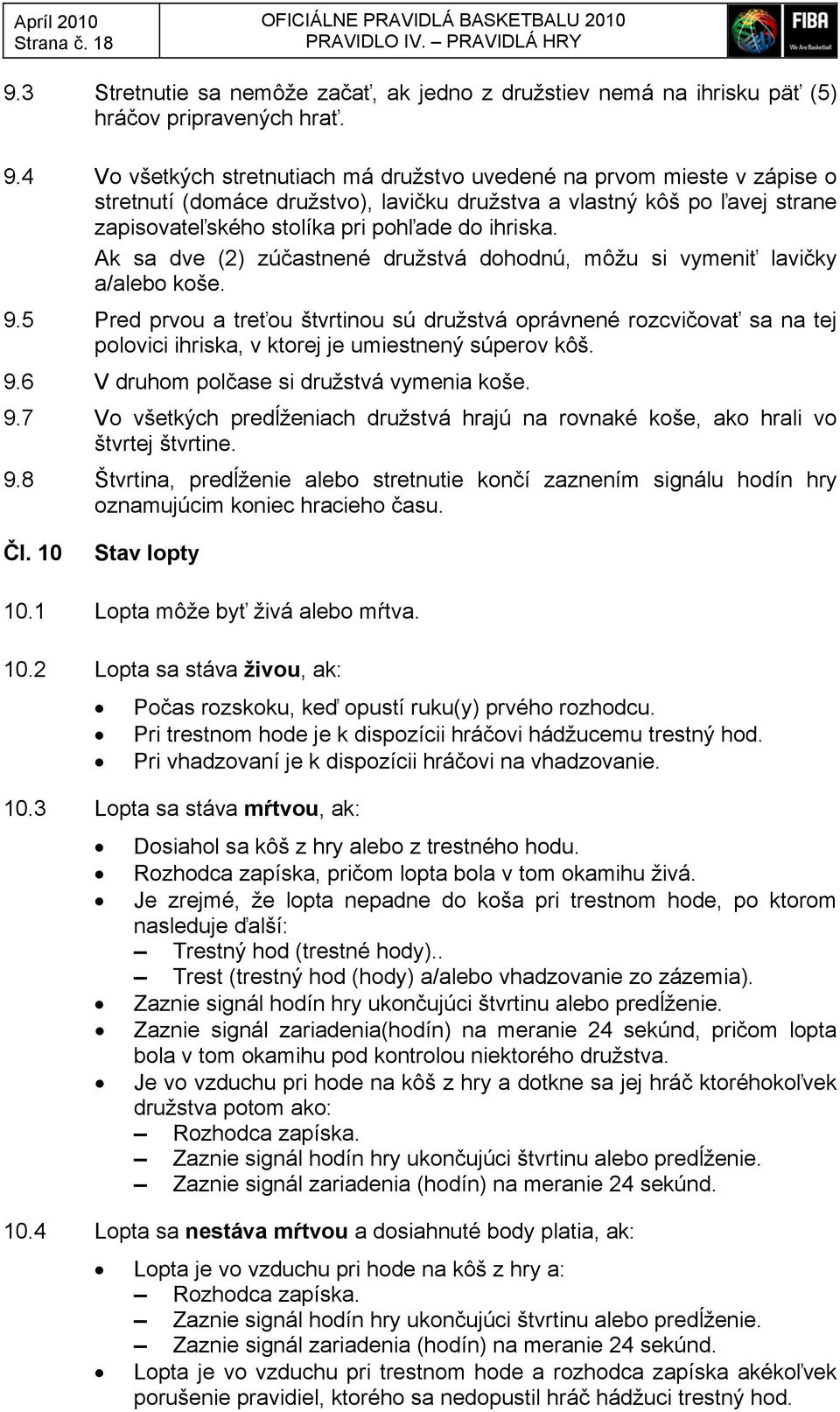 4 Vo všetkých stretnutiach má družstvo uvedené na prvom mieste v zápise o stretnutí (domáce družstvo), lavičku družstva a vlastný kôš po ľavej strane zapisovateľského stolíka pri pohľade do ihriska.