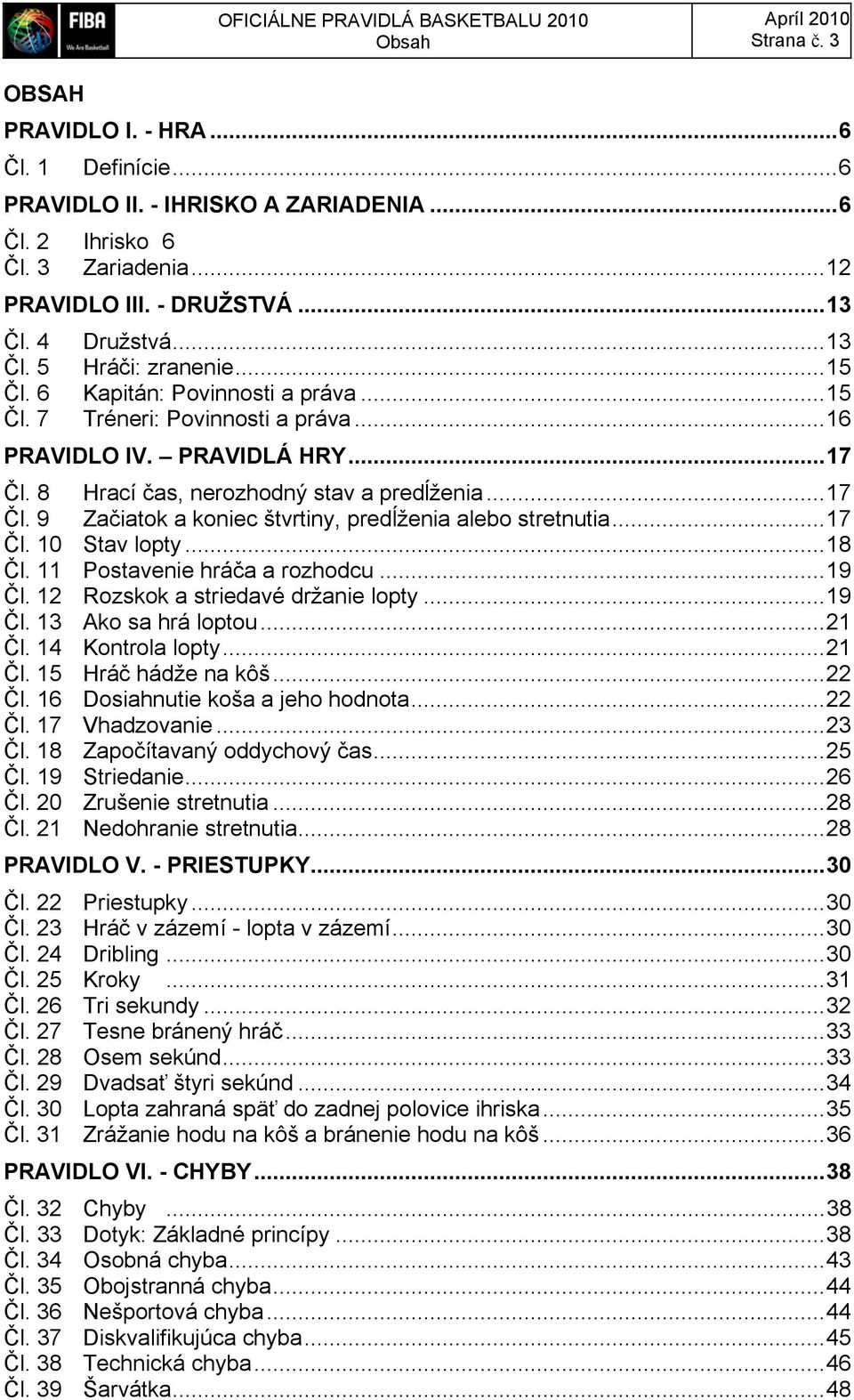8 Hrací čas, nerozhodný stav a predĺženia... 17 Čl. 9 Začiatok a koniec štvrtiny, predĺženia alebo stretnutia... 17 Čl. 10 Stav lopty... 18 Čl. 11 Postavenie hráča a rozhodcu... 19 Čl.