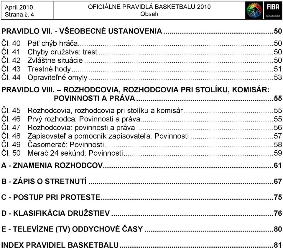 45 Rozhodcovia, rozhodcovia pri stolíku a komisár... 55 Čl. 46 Prvý rozhodca: Povinnosti a práva... 55 Čl. 47 Rozhodcovia: povinnosti a práva... 56 Čl.