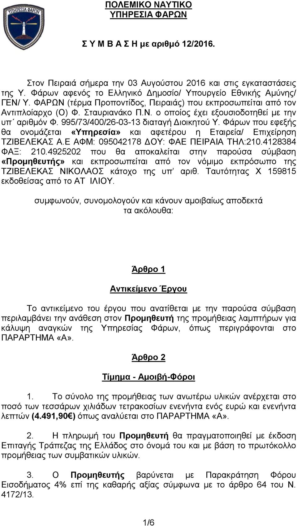 995/73/400/26-03-13 διαταγή Διοικητού Υ. Φάρων που εφεξής θα ονομάζεται «Υπηρεσία» και αφετέρου η Εταιρεία/ Επιχείρηση ΤΖΙΒΕΛΕΚΑΣ Α.Ε ΑΦΜ: 095042178 ΔΟΥ: ΦΑΕ ΠΕΙΡΑΙΑ ΤΗΛ:210.4128384 ΦΑΞ: 210.